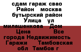 сдам гараж свао › Район ­ москва бутырский район › Улица ­ ул милашенкова › Дом ­ 12 › Цена ­ 3 000 - Все города Недвижимость » Гаражи   . Тамбовская обл.,Тамбов г.